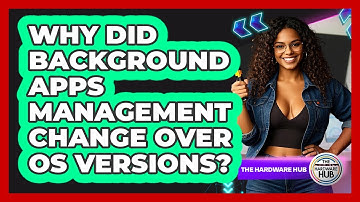 Why Did Background Apps Management Change Over OS Versions? - The Hardware Hub
