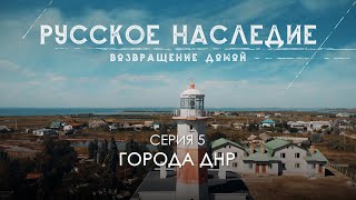 Русское наследие. Возвращение домой - 5 серия. Города ДНР.