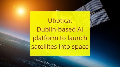 Ubotica: Dublin-based AI platform to launch satellites into space