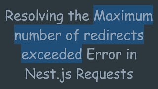 Resolving the Maximum number of redirects exceeded Error in Nest.js Requests