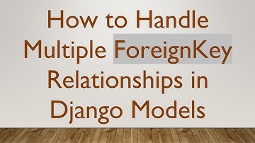 How to Handle Multiple ForeignKey Relationships in Django Models