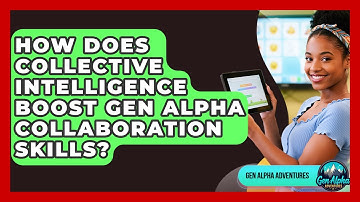 How Does Collective Intelligence Boost Gen Alpha Collaboration Skills? - Gen Alpha Adventures
