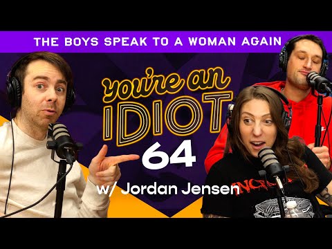 You’re An Idiot Episode #64  - The Boys Talk To A Woman Again w/Jordan Jensen