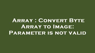Array : Convert Byte Array to Image: Parameter is not valid