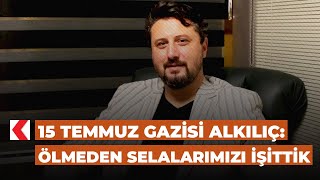 15 Temmuz Gazisi Alkılıç Ölmeden Selalarımızı Işittik