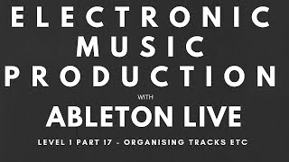 Tutorial - Music Production with Ableton Live - Level 1, Part 17 - Organising Tracks etc