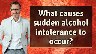 What causes sudden alcohol intolerance to occur?