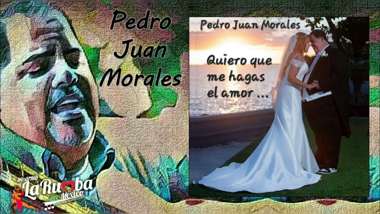 Pedro Juan Morales Quiero Que Me Hagas El Amor Youtube