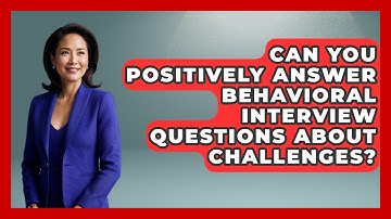 Can You Positively Answer Behavioral Interview Questions About Challenges?