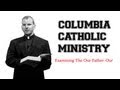 Examining the our father our  columbia catholic ministry