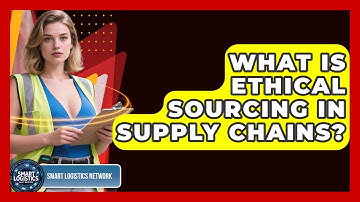 What Is Ethical Sourcing In Supply Chains? - Smart Logistics Network