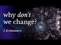 Why Don't We Change? | J. Krishnamurti