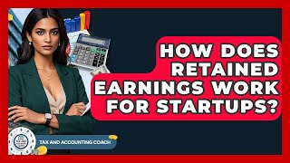 How Does Retained Earnings Work For Startups? - Tax and Accounting Coach