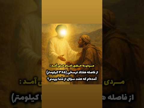 شخصی نزد امام على آمد من از فاصله هفتاد فرسخی به حضور شما آمده ام برای اینکه هفت سؤال از شما بپرسم