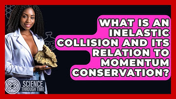 What Is An Inelastic Collision And Its Relation To Momentum Conservation? - Science Through Time