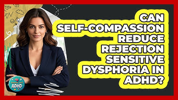Can Self-compassion Reduce Rejection Sensitive Dysphoria In ADHD? - Managing Your ADHD