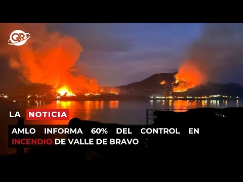 Noticiero 07 de Mayo | AMLO informa 60% del control en incendio de Valle de Bravo