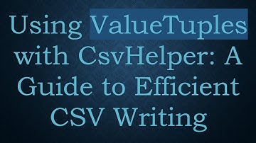 Using ValueTuples with CsvHelper: A Guide to Efficient CSV Writing