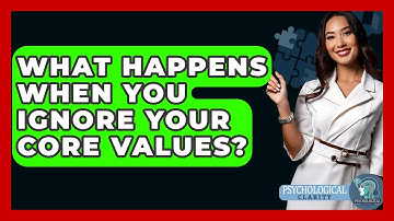 What Happens When You Ignore Your Core Values? - Psychological Clarity
