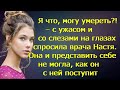 Я что, могу умереть?! – с ужасом и со слезами спросила врача Настя. Она и представить не могла...