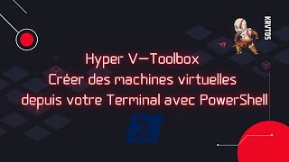 Hyper V-Toolbox - Créer Des Machines Virtuelles Depuis Votre Terminal Avec Powershell