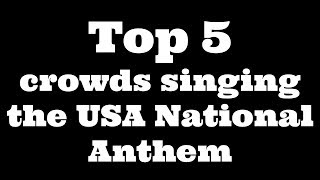 Top 5 crowds singing the USA National Anthem