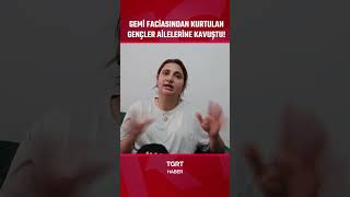 Gemi Faciasından Kurtulan Gençler Ailelerine Kavuştu