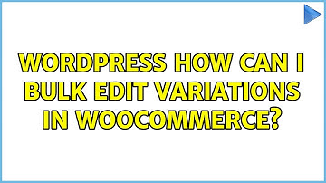 Wordpress: How can I bulk edit variations in woocommerce?