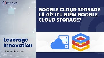 Google Cloud Storage là gì? Ưu điểm của Google Cloud Storage?
