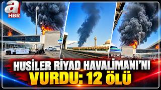 Husiler, Riyad Havalimanı'nı vurdu: 12 Ölü, 309 Yaralı! | A Haber