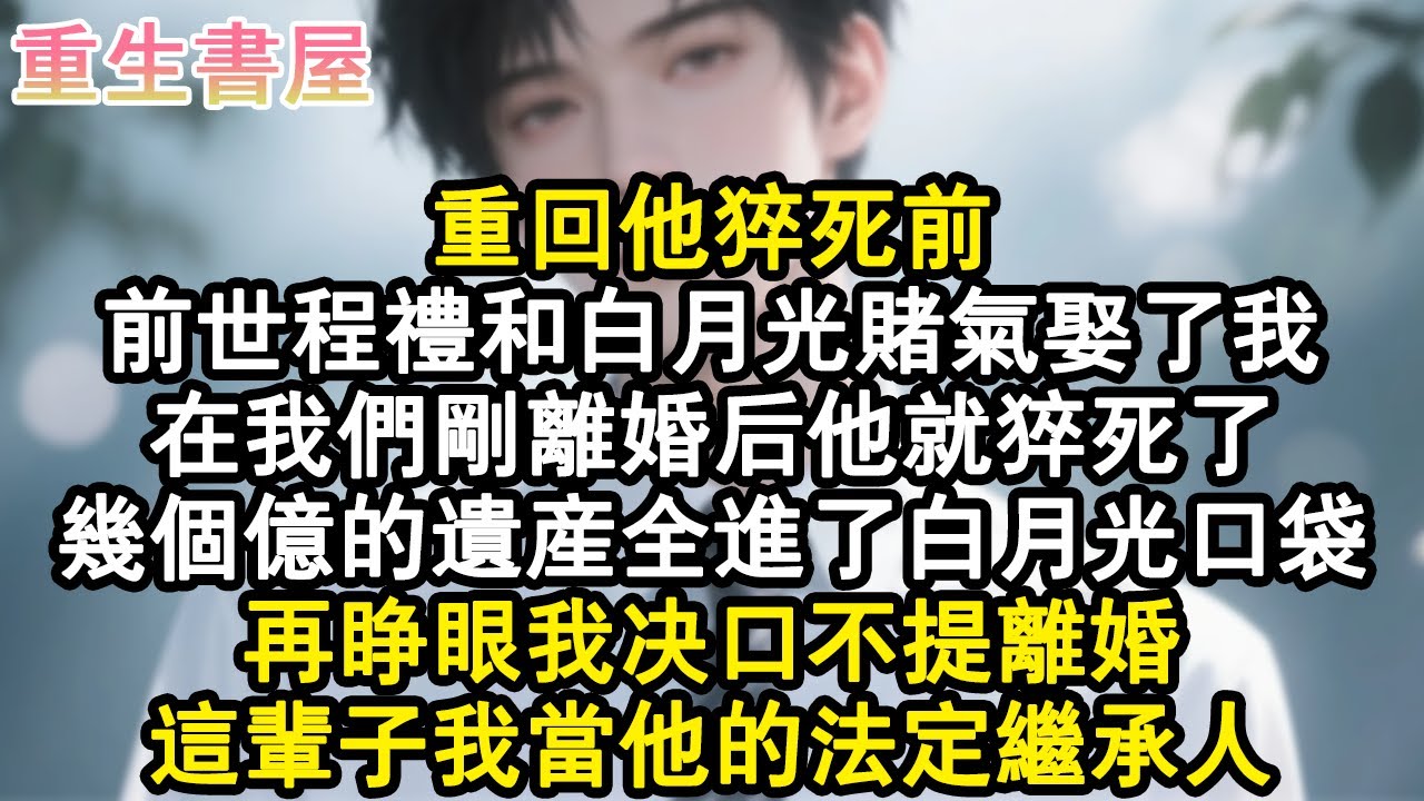 【重生爽文】重回他猝死前。前世程禮和白月光賭氣娶了我，在我們剛離婚後他就猝死了。幾個億的遺產全進了白月光口袋。再睜眼我決口不提離婚，這輩子我當他的法定繼承人。#小說 #重生故事 #爽文