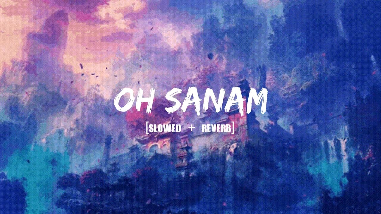 OH SANAM - [Slowed + Reverb] | Tony Kakkar & Shreya Ghoshal | Hiba N ...