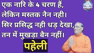 एक नारि के 4 चरण हैं लेकिन मस्तक नैन नही। सिर प्रसिद्ध नही धड़ देखा, तन में मुखड़ा बैन नहीं। पहेली