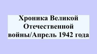 Хроника Великой Отечественной войны/Апрель 1942 года Хроника Великой Отечественной войны/Апрель 1942 года