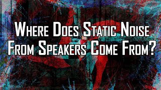 Where Does Static Noise From Speakers Come From?