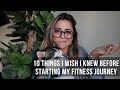 10 THINGS I WISH I KNEW BEFORE STARTING MY FITNESS JOURNEY