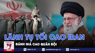 Lãnh tụ tối cao Iran đánh giá cao quân đội - Tin thế giới - VNews