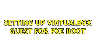 Setting up VirtualBox guest for PXE boot (2 Solutions!!)