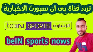 تردد قناة beIN sports الاخبارية - beIN sports nows - بين سبورت الاخبارية