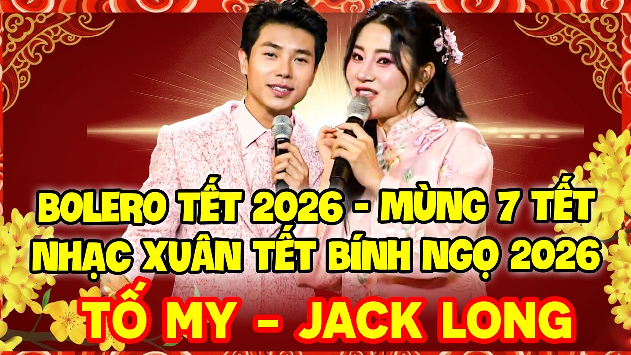 BOLERO 2026 MÙNG 7 TẾT | NHẠC XUÂN TẾT BÍNH NGỌ | TỐ MY - JACK LONG PHẢI MỞ NGHE TẾT