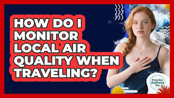 How Do I Monitor Local Air Quality When Traveling?