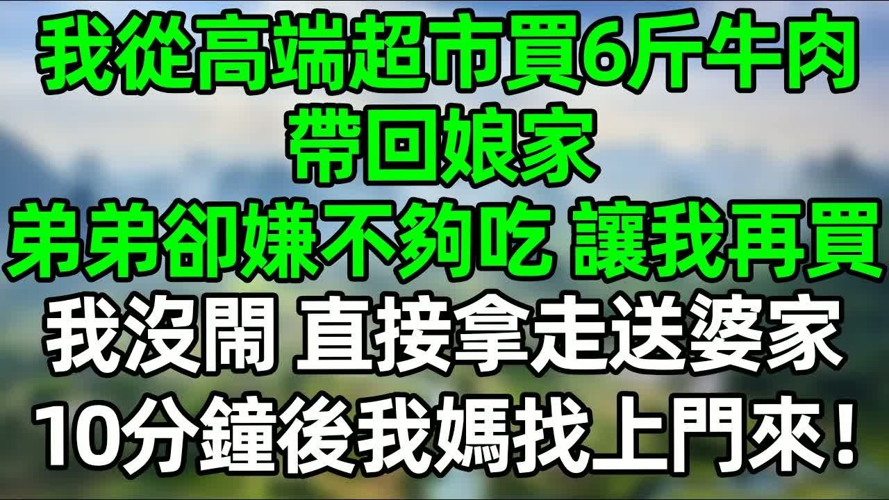 我从高端超市买了6斤牛肉回娘家，弟弟缺嫌不够吃，讓我再去買，我沒閙 带走送去婆家，10分钟后我媽就找上门来了！#深夜淺讀 #夜讀人生 #大橘講故事  #情感故事 #講故事  #幸福生活