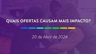 Quais ofertas causam mais impacto? | 20 de Abril de 2024