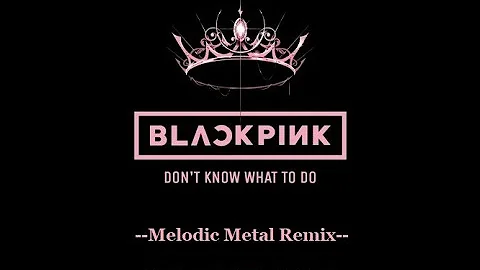 BLACKPINK - Dont Know What To Do  --Metal Remix--