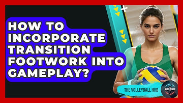 How To Incorporate Transition Footwork Into Gameplay? - The Volleyball Hub