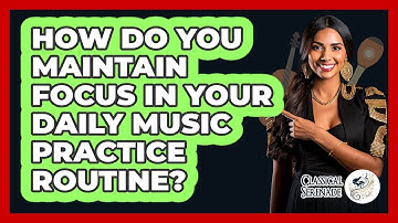 How Do You Maintain Focus In Your Daily Music Practice Routine? - Classical Serenade