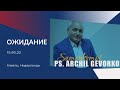 Проповедь "Ожидание", пастор Арчил Геворков