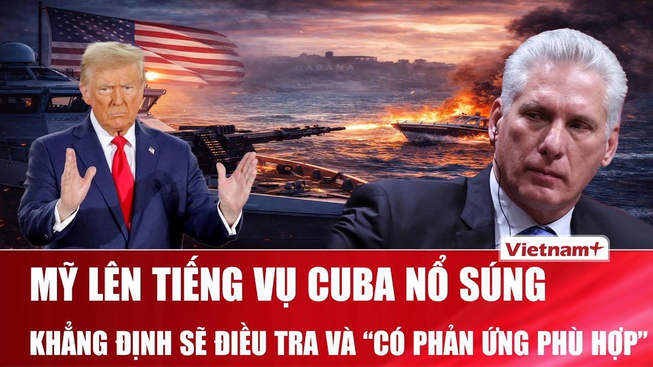 Mỹ lên tiếng vụ Cuba nổ súng vào xuồng cao tốc, khẳng định sẽ điều tra và “có phản ứng phù hợp”