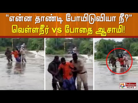 "என்ன தாண்டி போயிடுவியா நீ?" வெள்ளநீர் vs போதை ஆசாமி!
