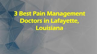 3 Best Pain Management Doctors in Lafayette, Louisiana | Pain Specialists